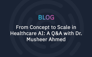 From Concept to Scale in Healthcare AI: A Q&A with Dr. Musheer Ahmed