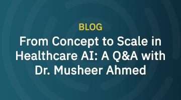 From Concept to Scale in Healthcare AI: A Q&A with Dr. Musheer Ahmed