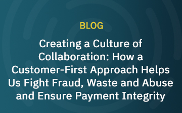 Creating a Culture of Collaboration: How a Customer-First Approach Helps Us Fight Fraud, Waste and Abuse and Ensure Payment Integrity