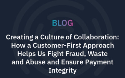 Creating a Culture of Collaboration: How a Customer-First Approach Helps Us Fight Fraud, Waste and Abuse and Ensure Payment Integrity