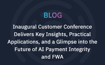 Inaugural Customer Conference Delivers Key Insights, Practical Applications, and a Glimpse into the Future of AI Payment Integrity and FWA