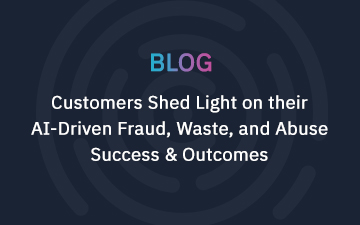 Customers Shed Light on their AI-Driven Fraud, Waste, and Abuse Success & Outcomes