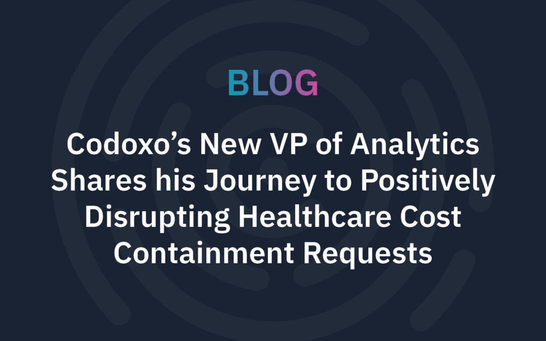 Codoxo’s New VP of Analytics Shares his Journey to Positively Disrupting Healthcare Cost Containment