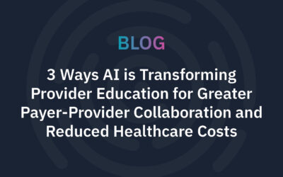 3 Ways AI is Transforming Provider Education for Greater Payer-Provider Collaboration and Reduced Healthcare Costs