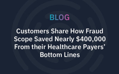 Customers Share How Fraud Scope Saved Nearly $400,000 From their Healthcare Payers’ Bottom Lines