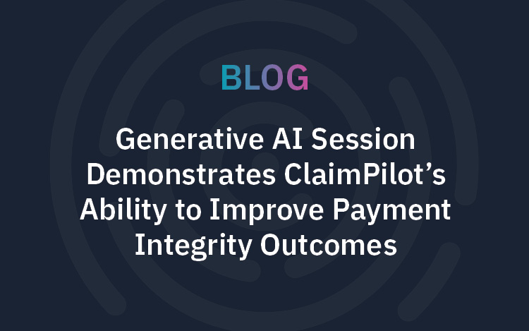 Generative AI Session Demonstrates ClaimPilot’s Ability to Improve Payment Integrity Outcomes